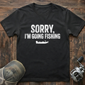 sorry I'm going fishing T-Shirt